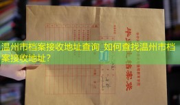 温州市档案接收地址查询_如何查找温州市档案接收地址？