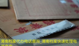 渭南档案代办电话查询_渭南档案快速处理电话咨询