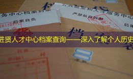 进贤人才中心档案查询——深入了解个人历史