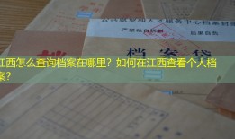 江西怎么查询档案在哪里？如何在江西查看个人档案？