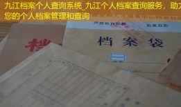 九江档案个人查询系统_九江个人档案查询服务，助力您的个人档案管理和查询