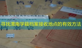 寻找渭南学籍档案接收地点的有效方法