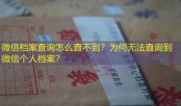 微信档案查询怎么查不到？为何无法查询到微信个人档案？