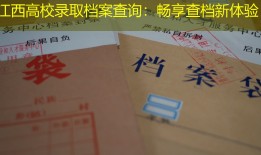 江西高校录取档案查询：畅享查档新体验