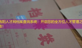 洛阳人才网档案查询系统：开启您的全方位人才管理之旅！