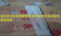 金水区毕业生档案查询_探寻金水区毕业生档案的线索