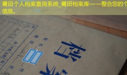 莆田个人档案查询系统_莆田档案库——整合您的个人信息。
