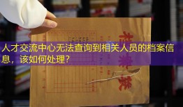 人才交流中心无法查询到相关人员的档案信息，该如何处理？