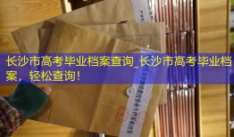 长沙市高考毕业档案查询_长沙市高考毕业档案，轻松查询！