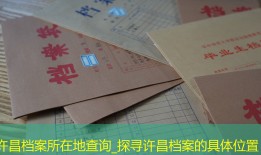 许昌档案所在地查询_探寻许昌档案的具体位置