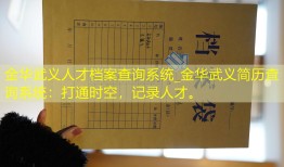 金华武义人才档案查询系统_金华武义简历查询系统：打通时空，记录人才。
