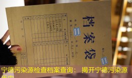 宁德污染源检查档案查询： 揭开宁德污染源历史