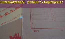 云南档案存放地查询：如何查询个人档案的存放地？