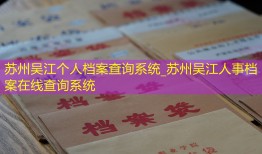 苏州吴江个人档案查询系统_苏州吴江人事档案在线查询系统
