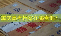 重庆高考档案在哪查询？