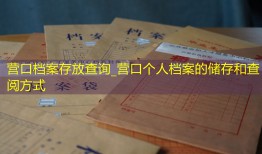 营口档案存放查询_营口个人档案的储存和查阅方式