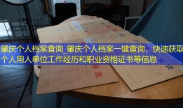 肇庆个人档案查询_肇庆个人档案一键查询，快速获取个人用人单位工作经历和职业资格证书等信息