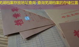 芜湖档案存放地址查询-查询芜湖档案的存储位置