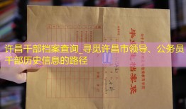 许昌干部档案查询_寻觅许昌市领导、公务员干部历史信息的路径