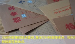 万州档案接收地点查询_查询万州档案接收点，轻松寻找档案存放地点。