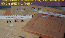 长春档案网上查询系统在哪_长春的档案查询系统在哪里可以使用？