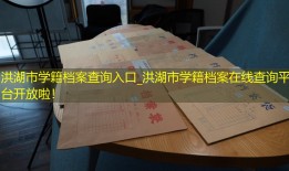 洪湖市学籍档案查询入口_洪湖市学籍档案在线查询平台开放啦！