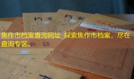 焦作市档案查询网址_探索焦作市档案，尽在查询专区。