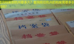 查询档案到杭州要多久？查询前往杭州的档案需要多长时间？
