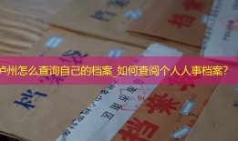泸州怎么查询自己的档案_如何查阅个人人事档案？