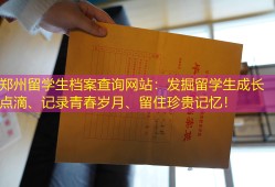 郑州留学生档案查询网站：发掘留学生成长点滴、记录青春岁月、留住珍贵记忆！