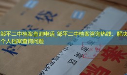 邹平二中档案查询电话_邹平二中档案咨询热线：解决个人档案查询问题