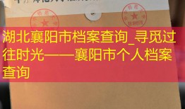 湖北襄阳市档案查询_寻觅过往时光——襄阳市个人档案查询