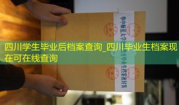 四川学生毕业后档案查询_四川毕业生档案现在可在线查询