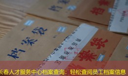 长春人才服务中心档案查询：轻松查阅员工档案信息
