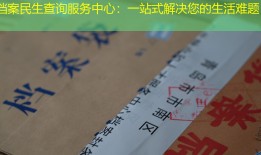 档案民生查询服务中心：一站式解决您的生活难题