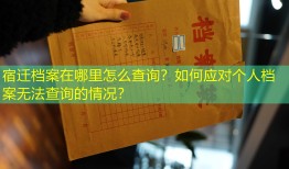 宿迁档案在哪里怎么查询？如何应对个人档案无法查询的情况？