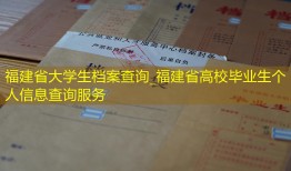 福建省大学生档案查询_福建省高校毕业生个人信息查询服务