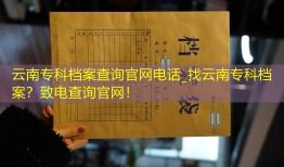 云南专科档案查询官网电话_找云南专科档案？致电查询官网！
