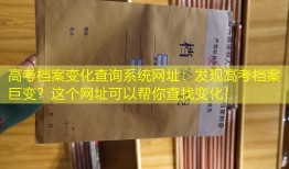 高考档案变化查询系统网址：发现高考档案巨变？这个网址可以帮你查找变化！