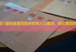 掌握川渝档案查询系统官网入口查询，轻松查询档案信息