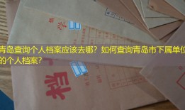 青岛查询个人档案应该去哪？如何查询青岛市下属单位的个人档案？