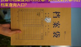 长春市档案查询入口在哪? 如何找到长春市的档案查询入口?