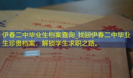 伊春二中毕业生档案查询_找回伊春二中毕业生珍贵档案，解锁学生求职之路。