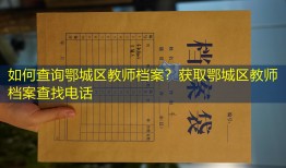如何查询鄂城区教师档案？获取鄂城区教师档案查找电话