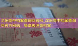 沈阳高中档案查询网官网_沈阳高中档案查询网官方网站：畅享极速查档案！
