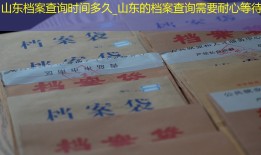 山东档案查询时间多久_山东的档案查询需要耐心等待