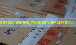 查询档案所在地安徽_寻找安徽的人事档案存放地点