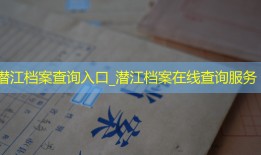潜江档案查询入口_潜江档案在线查询服务