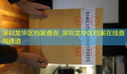 深圳龙华区档案查询_深圳龙华区档案在线查询通道