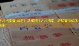 人才档案查询浙江_掌握浙江人才档案，轻松查询成就未来。